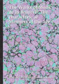The Works of Mons. de la Bruyere: The characters, or Manners of the age