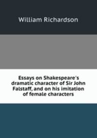 Essays on Shakespeare`s dramatic character of Sir John Falstaff, and on his imitation of female characters