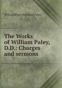 The Works of William Paley, D.D.: Charges and sermons