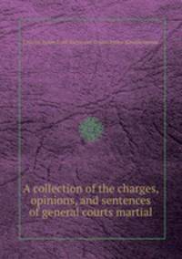 A collection of the charges, opinions, and sentences of general courts martial