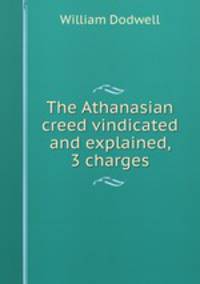 The Athanasian creed vindicated and explained, 3 charges