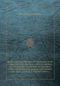 Recherches sur l`poque de l`quitation et de l`usage des chars questres chez les anciens, o l`on montre l`incertitude des premiers temps historiques des peuples relativement cette datte, par le R. P. Gabriel Fabricy,...