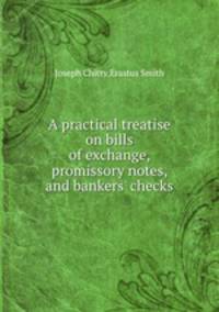 A practical treatise on bills of exchange, promissory notes, and bankers` checks