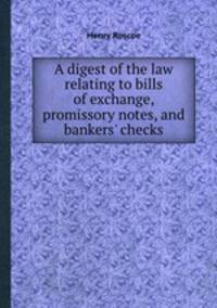 A digest of the law relating to bills of exchange, promissory notes, and bankers` checks
