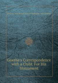 Goethe`s Correspondence with a Child. For His Monument
