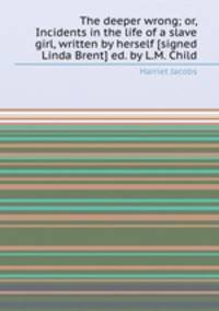 The deeper wrong; or, Incidents in the life of a slave girl, written by herself [signed Linda Brent] ed. by L.M. Child