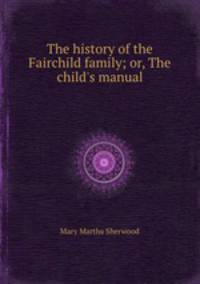 The history of the Fairchild family; or, The child`s manual