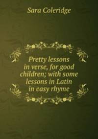 Pretty lessons in verse, for good children; with some lessons in Latin in easy rhyme
