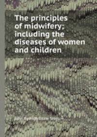 The principles of midwifery; including the diseases of women and children
