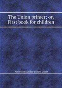 The Union primer; or, First book for children