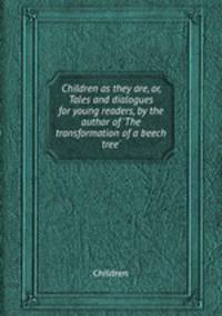 Children as they are, or, Tales and dialogues for young readers, by the author of `The transformation of a beech tree`.