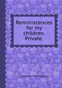 Reminiscences for my children. Private..