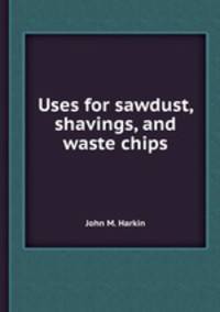 Uses for sawdust, shavings, and waste chips