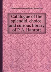 Catalogue of the splendid, choice, and curious library of P. A. Hanrott