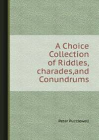 A Choice Collection of Riddles,charades,and Conundrums