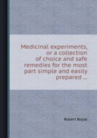 Medicinal experiments, or a collection of choice and safe remedies for the most part simple and easily prepared ...