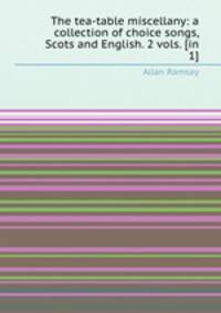 The tea-table miscellany: a collection of choice songs, Scots and English. 2 vols. [in 1].
