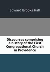 Discourses comprising a history of the First Congregational Church in Providence