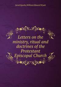 Letters on the ministry, ritual and doctrines of the Protestant Episcopal Church
