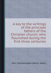 A key to the writings of the principal fathers of the Christian church, who flourished during the first three centuries