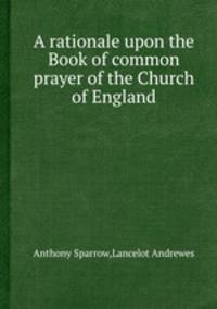 A rationale upon the Book of common prayer of the Church of England