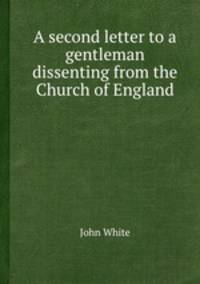 A second letter to a gentleman dissenting from the Church of England