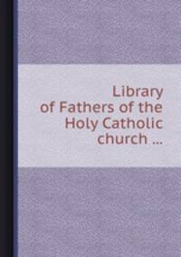 Library of Fathers of the Holy Catholic church ...
