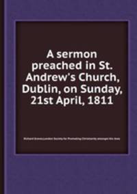 A sermon preached in St. Andrew`s Church, Dublin, on Sunday, 21st April, 1811