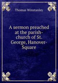 A sermon preached at the parish-church of St. George, Hanover-Square