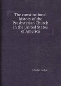 The constitutional history of the Presbyterian Church in the United States of America