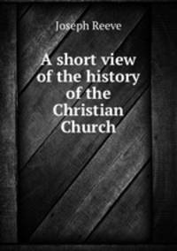 A short view of the history of the Christian Church