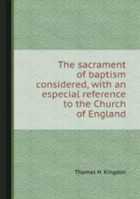 The sacrament of baptism considered, with an especial reference to the Church of England