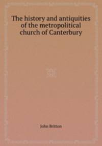 The history and antiquities of the metropolitical church of Canterbury