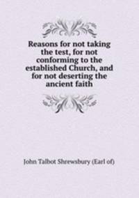 Reasons for not taking the test, for not conforming to the established Church, and for not deserting the ancient faith