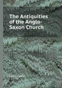 The Antiquities of the Anglo-Saxon Church