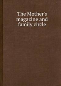 The Mother`s magazine and family circle