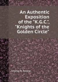 An Authentic Exposition of the "K.G.C.", "Knights of the Golden Circle"
