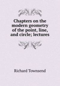 Chapters on the modern geometry of the point, line, and circle; lectures