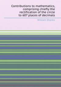 Contributions to mathematics, comprising chiefly the rectification of the circle to 607 places of decimals