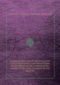 Reports of cases argued and determined in the Circuit court of the United States, for the Second circuit, comprising the districts of New York, Connecticut, and Vermont