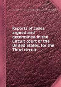 Reports of cases argued and determined in the Circuit court of the United States, for the Third circuit