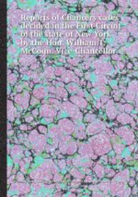 Reports of Chancery cases decided in the First Circuit of the state of New York by the Hon. William T. McCoun, Vice-Chancellor