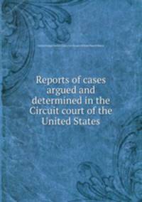 Reports of cases argued and determined in the Circuit court of the United States