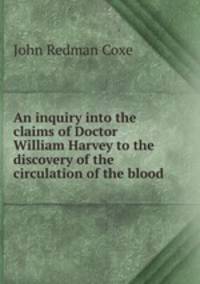 An inquiry into the claims of Doctor William Harvey to the discovery of the circulation of the blood