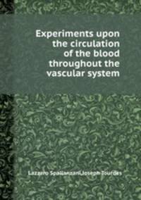 Experiments upon the circulation of the blood throughout the vascular system
