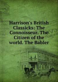 Harrison`s British Classicks: The Connoisseur. The Citizen of the world. The Babler