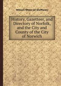 History, Gazetteer, and Directory of Norfolk, and the City and County of the City of Norwich