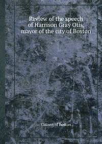 Review of the speech of Harrison Gray Otis, mayor of the city of Boston