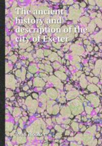The ancient history and description of the city of Exeter