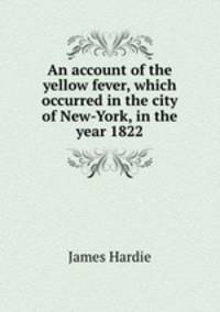 An account of the yellow fever, which occurred in the city of New-York, in the year 1822